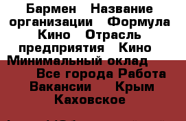 Бармен › Название организации ­ Формула Кино › Отрасль предприятия ­ Кино › Минимальный оклад ­ 13 000 - Все города Работа » Вакансии   . Крым,Каховское